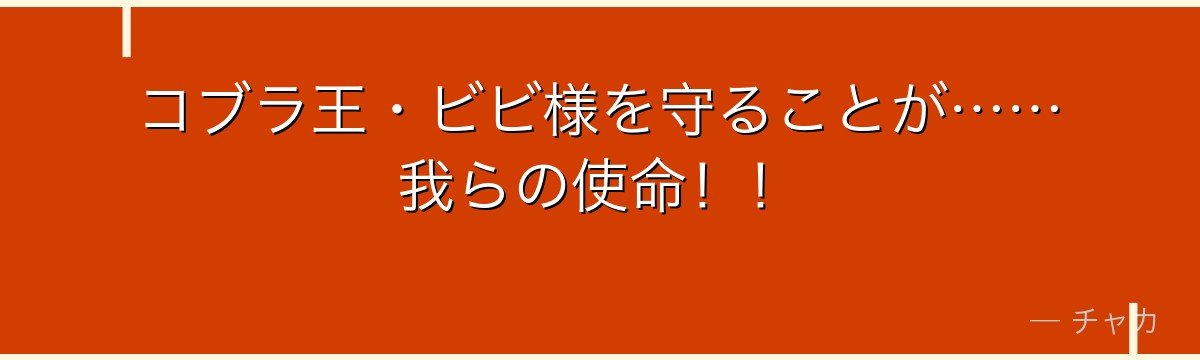 コブラ王・ビビ様を守ることが……我らの使命!!