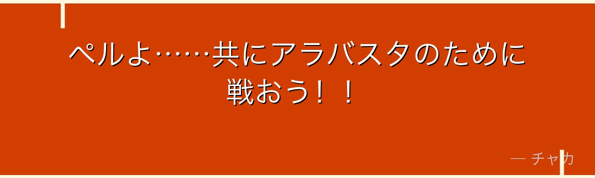 ペルよ……共にアラバスタのために戦おう!!