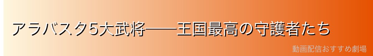 アラバスタ5大武将——王国最高の守護者たち