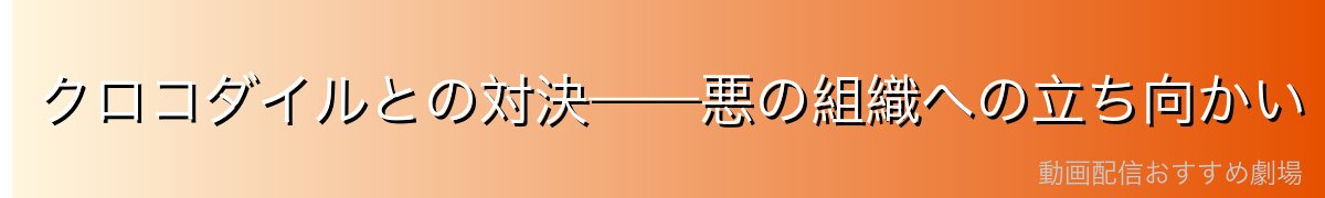クロコダイルとの対決——悪の組織への立ち向かい