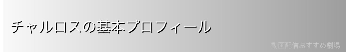チャルロスの基本プロフィール
