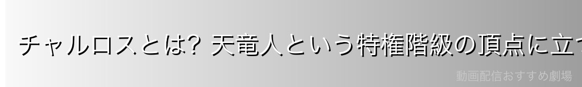 チャルロスとは?天竜人という特権階級の頂点に立つ男