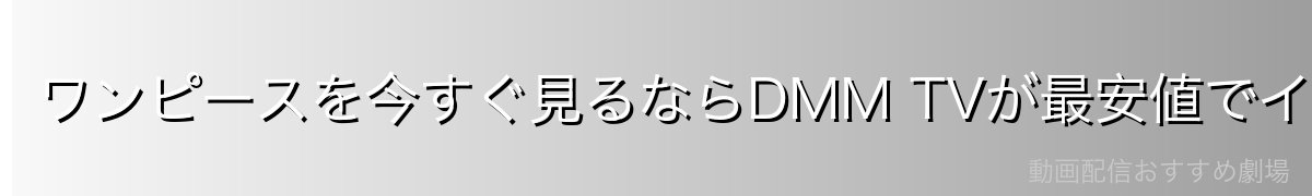 ワンピースを今すぐ見るならDMM TVが最安値でイチオシ!