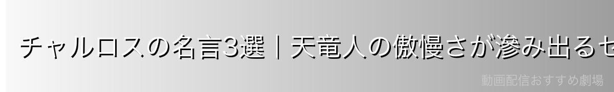 チャルロスの名言3選|天竜人の傲慢さが滲み出るセリフ集
