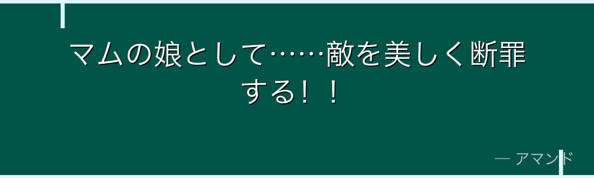 マムの娘として……敵を美しく断罪する！！