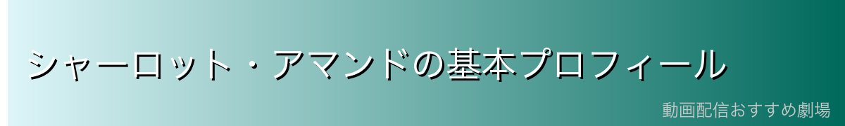 シャーロット・アマンドの基本プロフィール