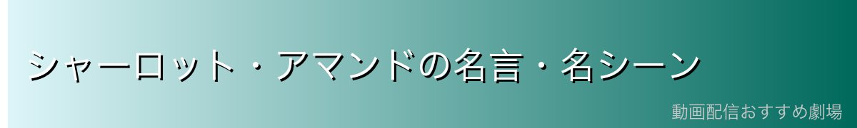 シャーロット・アマンドの名言・名シーン