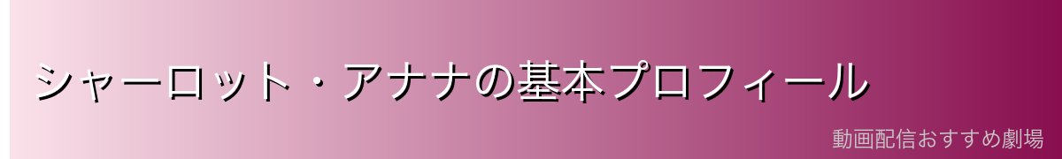 シャーロット・アナナの基本プロフィール