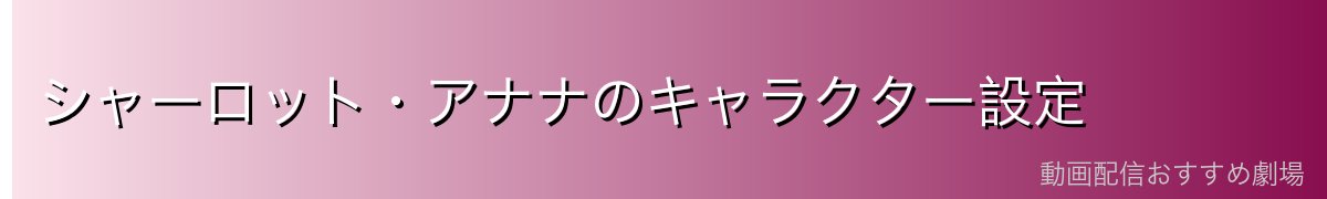 シャーロット・アナナのキャラクター設定