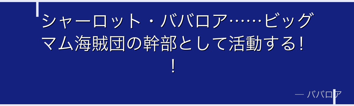 シャーロット・ババロア……ビッグマム海賊団の幹部として活動する！！