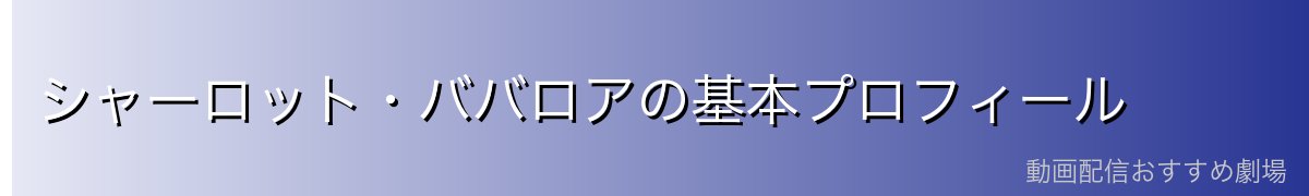 シャーロット・ババロアの基本プロフィール