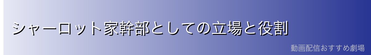 シャーロット家幹部としての立場と役割