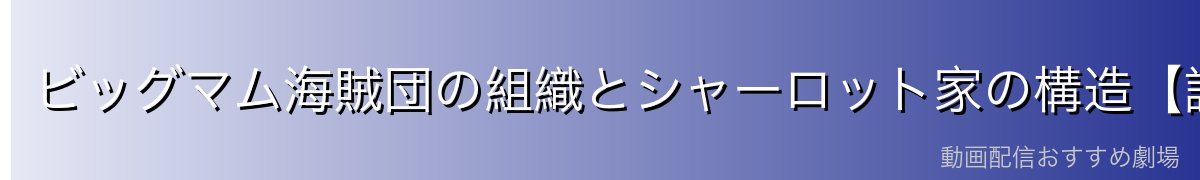 ビッグマム海賊団の組織とシャーロット家の構造【詳細解説】