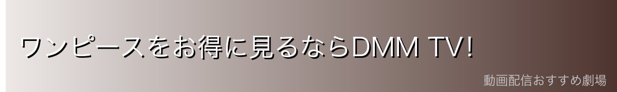 ワンピースをお得に見るならDMM TV!