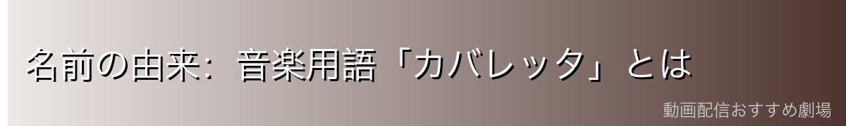 名前の由来:音楽用語「カバレッタ」とは