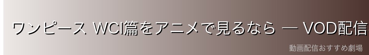 ワンピース WCI篇をアニメで見るなら — VOD配信状況比較