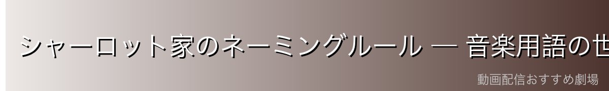 シャーロット家のネーミングルール — 音楽用語の世界