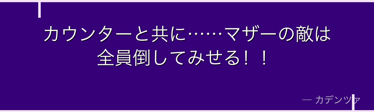 カウンターと共に……マザーの敵は全員倒してみせる!!