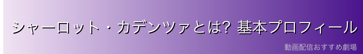 シャーロット・カデンツァとは?基本プロフィール