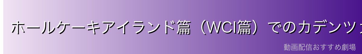 ホールケーキアイランド篇(WCI篇)でのカデンツァ