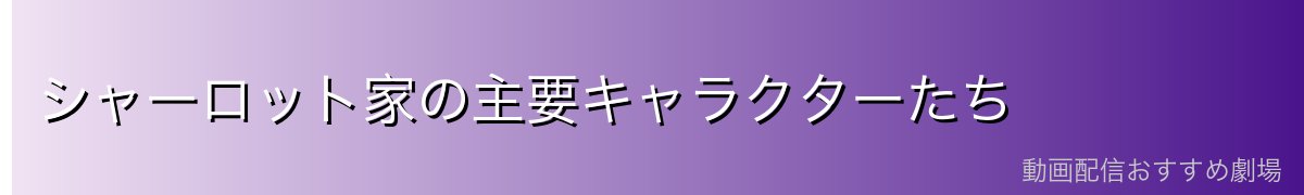 シャーロット家の主要キャラクターたち