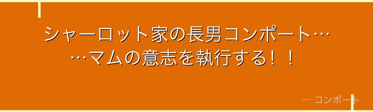 シャーロット家の長男コンポート……マムの意志を執行する！！