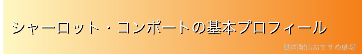 シャーロット・コンポートの基本プロフィール