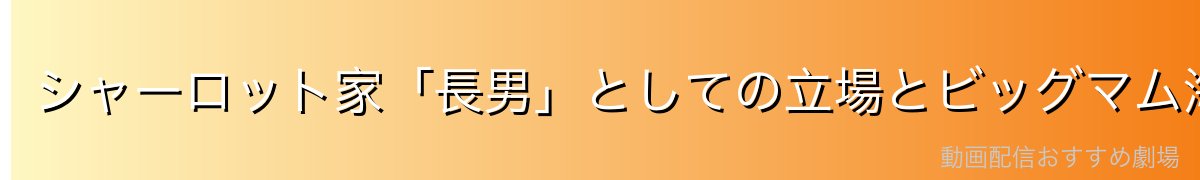 シャーロット家「長男」としての立場とビッグマム海賊団での役割