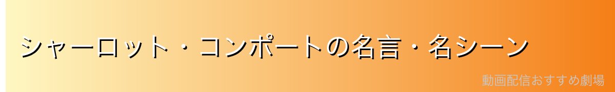 シャーロット・コンポートの名言・名シーン