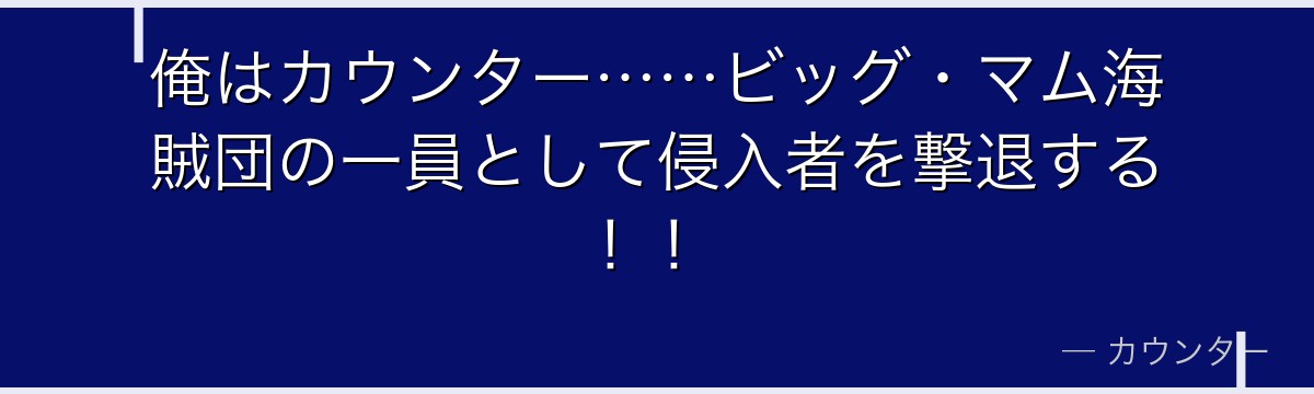 俺はカウンター……ビッグ・マム海賊団の一員として侵入者を撃退する!!