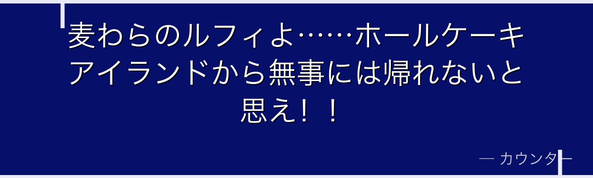麦わらのルフィよ……ホールケーキアイランドから無事には帰れないと思え!!