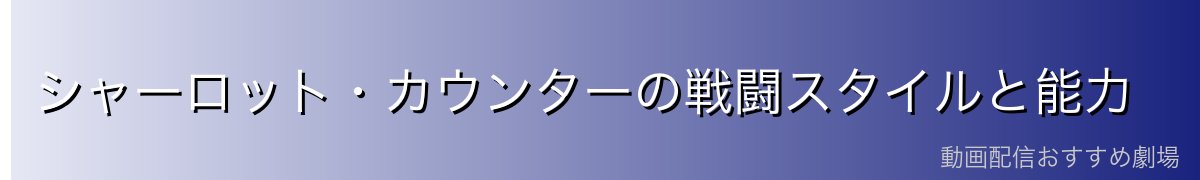 シャーロット・カウンターの戦闘スタイルと能力