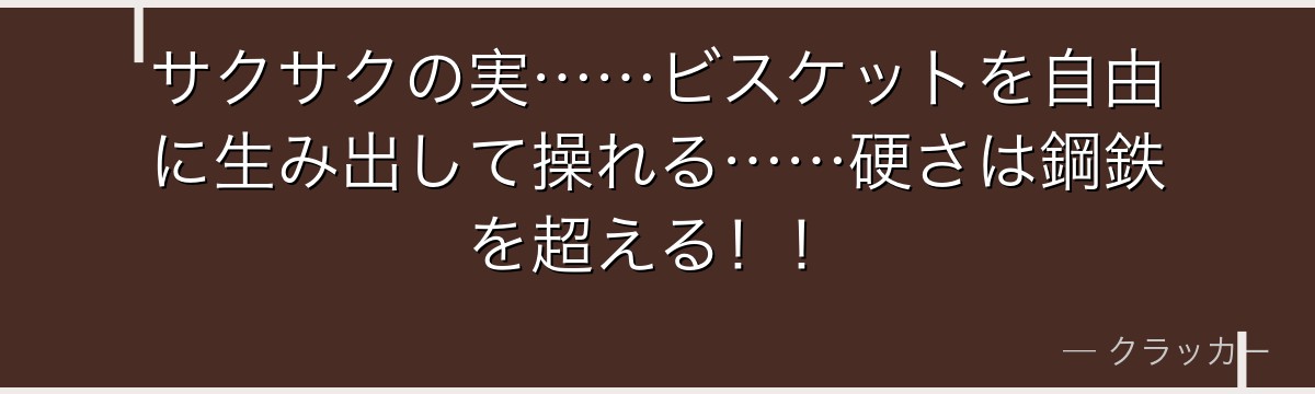 サクサクの実……ビスケットを自由に生み出して操れる……硬さは鋼鉄を超える！！