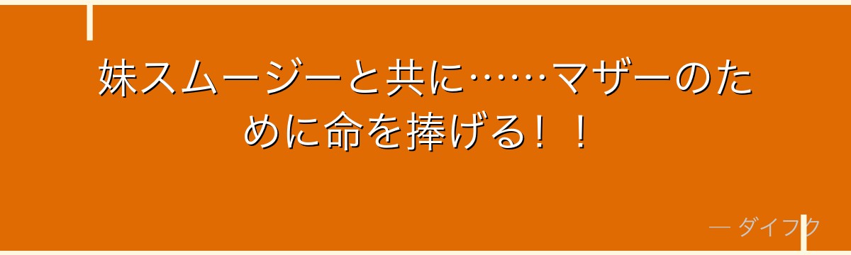 妹スムージーと共に……マザーのために命を捧げる！！