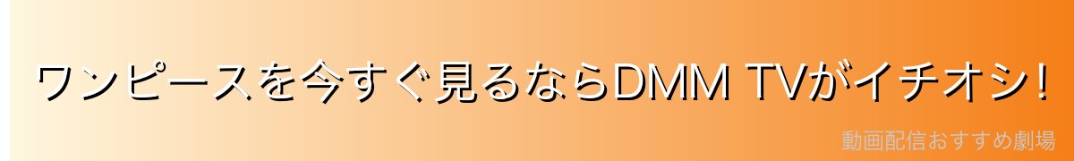 ワンピースを今すぐ見るならDMM TVがイチオシ！