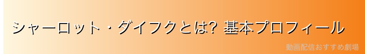 シャーロット・ダイフクとは？基本プロフィール
