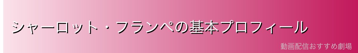 シャーロット・フランペの基本プロフィール