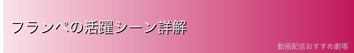 フランペの活躍シーン詳解