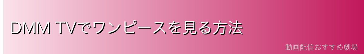 DMM TVでワンピースを見る方法