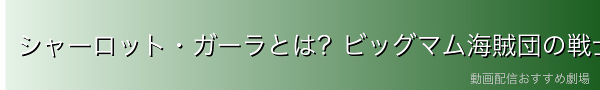 シャーロット・ガーラとは？ビッグマム海賊団の戦士を徹底解説