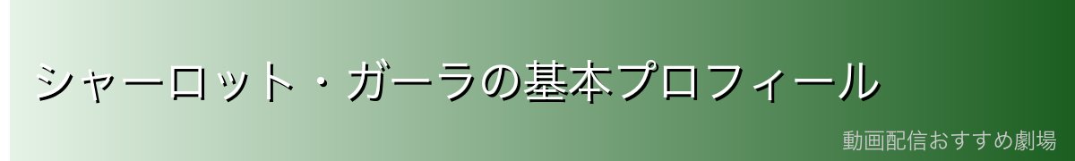 シャーロット・ガーラの基本プロフィール