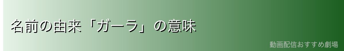 名前の由来「ガーラ」の意味