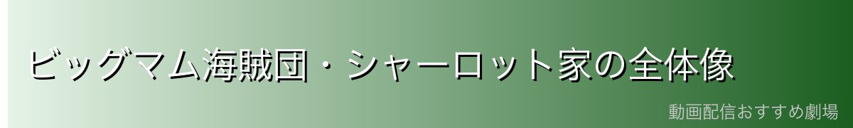 ビッグマム海賊団・シャーロット家の全体像