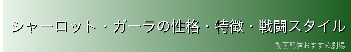 シャーロット・ガーラの性格・特徴・戦闘スタイル