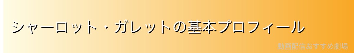 シャーロット・ガレットの基本プロフィール