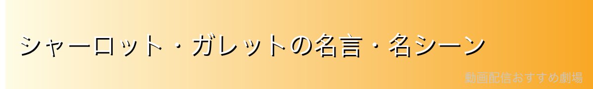 シャーロット・ガレットの名言・名シーン