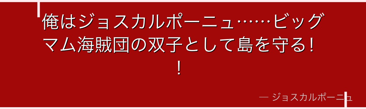 俺はジョスカルポーニュ……ビッグマム海賊団の双子として島を守る！！