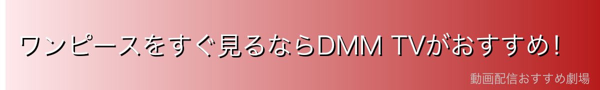 ワンピースをすぐ見るならDMM TVがおすすめ！