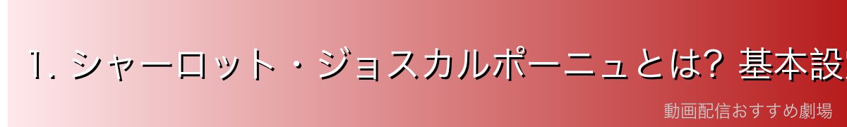 1. シャーロット・ジョスカルポーニュとは？基本設定を解説