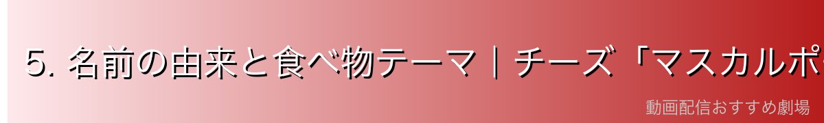 5. 名前の由来と食べ物テーマ｜チーズ「マスカルポーニュ」との関係